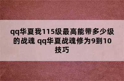 qq华夏我115级最高能带多少级的战魂 qq华夏战魂修为9到10技巧